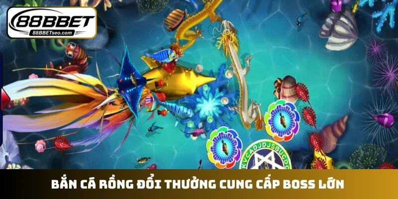 Bắn cá rồng đổi thưởng cung cấp boss lớn