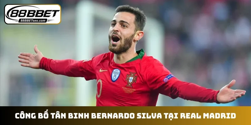 Công bố tân binh Bernardo Silva tại Real Madrid