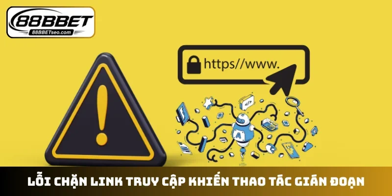 Lỗi chặn link truy cập khiến thao tác gián đoạn