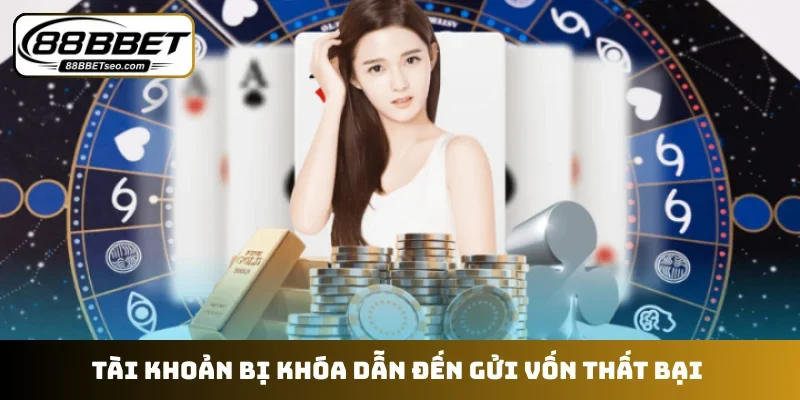 Tài khoản bị khóa dẫn đến gửi vốn thất bại