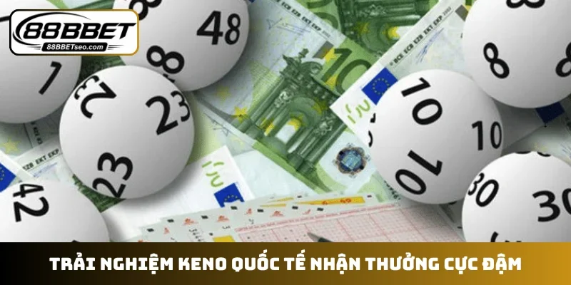 Trải nghiệm keno quốc tế nhận thưởng cực đậm